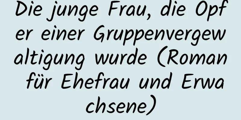 Die junge Frau, die Opfer einer Gruppenvergewaltigung wurde (Roman für Ehefrau und Erwachsene)