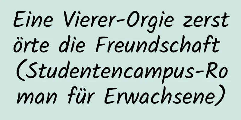 Eine Vierer-Orgie zerstörte die Freundschaft (Studentencampus-Roman für Erwachsene)