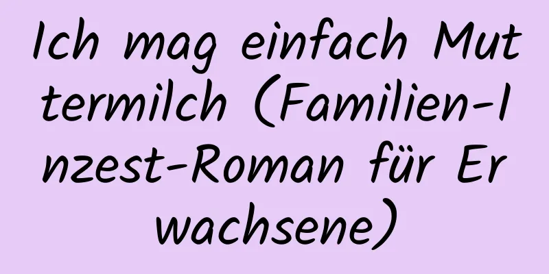 Ich mag einfach Muttermilch (Familien-Inzest-Roman für Erwachsene)