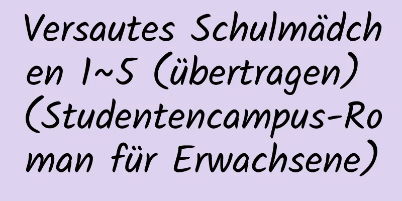 Versautes Schulmädchen 1~5 (übertragen) (Studentencampus-Roman für Erwachsene)