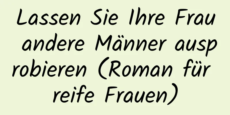 Lassen Sie Ihre Frau andere Männer ausprobieren (Roman für reife Frauen)