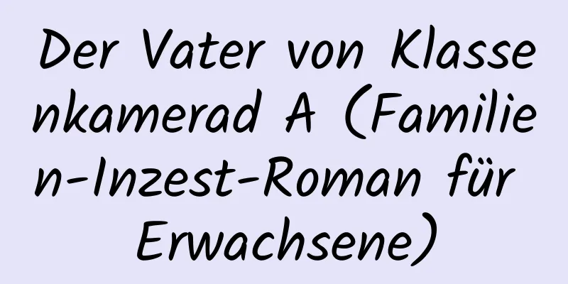 Der Vater von Klassenkamerad A (Familien-Inzest-Roman für Erwachsene)