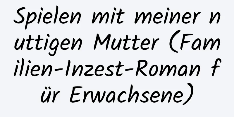 Spielen mit meiner nuttigen Mutter (Familien-Inzest-Roman für Erwachsene)