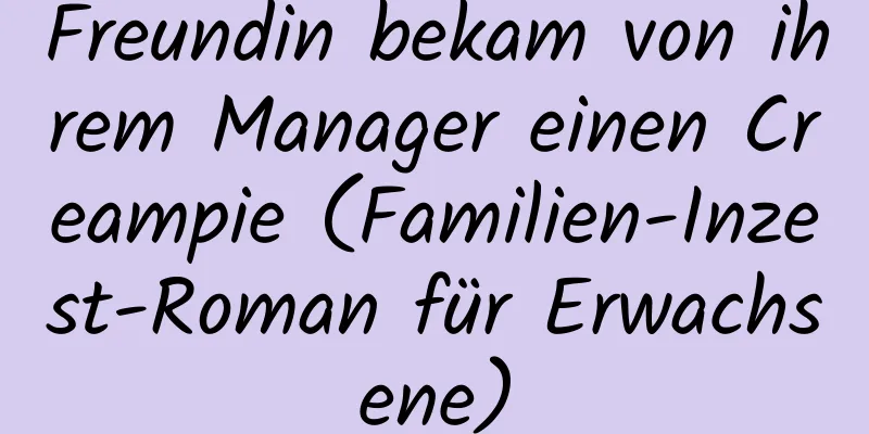 Freundin bekam von ihrem Manager einen Creampie (Familien-Inzest-Roman für Erwachsene)