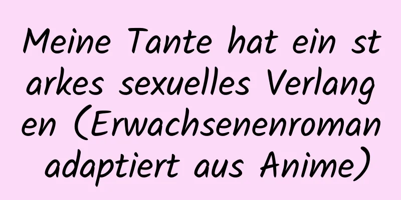 Meine Tante hat ein starkes sexuelles Verlangen (Erwachsenenroman adaptiert aus Anime)