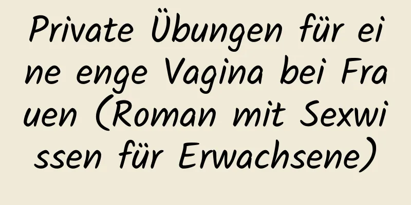 Private Übungen für eine enge Vagina bei Frauen (Roman mit Sexwissen für Erwachsene)