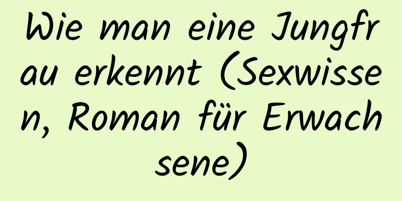 Wie man eine Jungfrau erkennt (Sexwissen, Roman für Erwachsene)