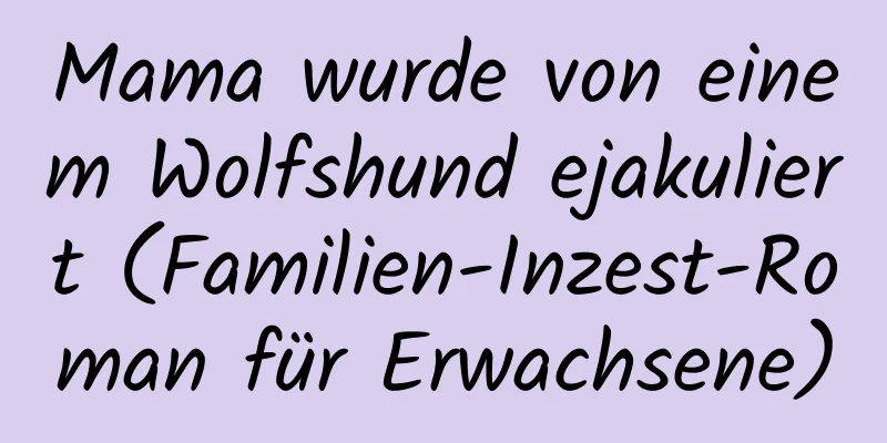 Mama wurde von einem Wolfshund ejakuliert (Familien-Inzest-Roman für Erwachsene)