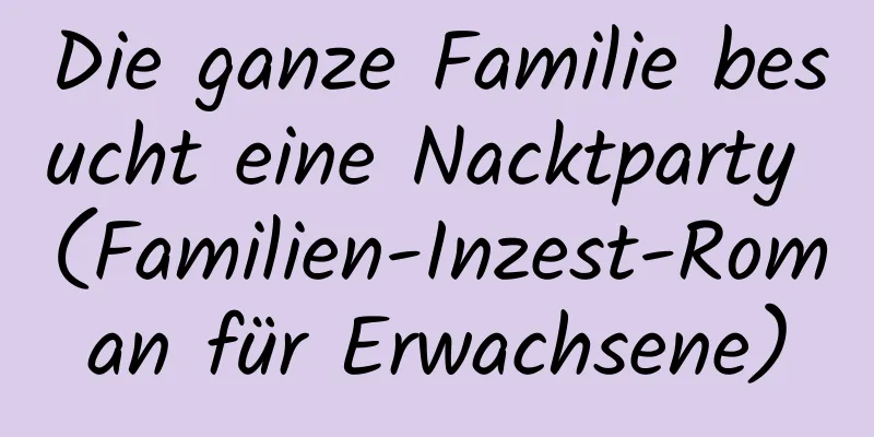 Die ganze Familie besucht eine Nacktparty (Familien-Inzest-Roman für Erwachsene)