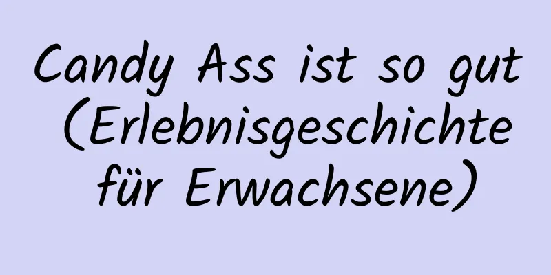 Candy Ass ist so gut (Erlebnisgeschichte für Erwachsene)