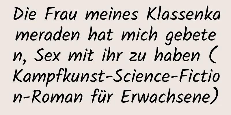 Die Frau meines Klassenkameraden hat mich gebeten, Sex mit ihr zu haben (Kampfkunst-Science-Fiction-Roman für Erwachsene)