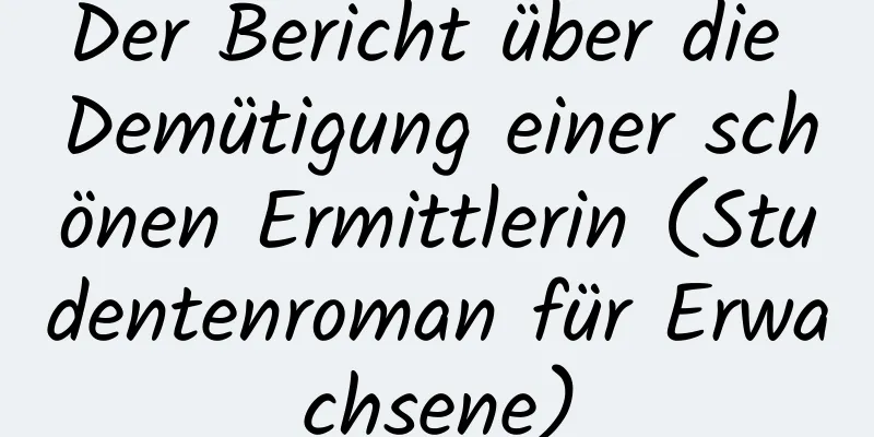 Der Bericht über die Demütigung einer schönen Ermittlerin (Studentenroman für Erwachsene)