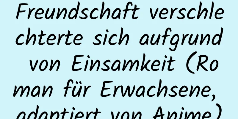 Freundschaft verschlechterte sich aufgrund von Einsamkeit (Roman für Erwachsene, adaptiert von Anime)