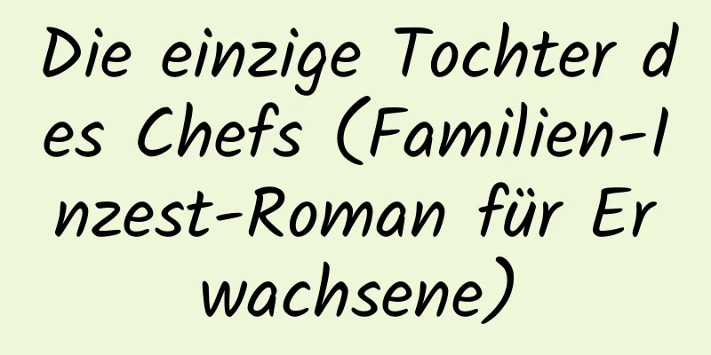 Die einzige Tochter des Chefs (Familien-Inzest-Roman für Erwachsene)