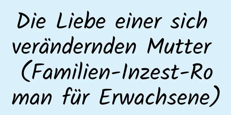 Die Liebe einer sich verändernden Mutter (Familien-Inzest-Roman für Erwachsene)