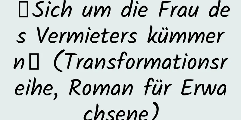 【Sich um die Frau des Vermieters kümmern】 (Transformationsreihe, Roman für Erwachsene)