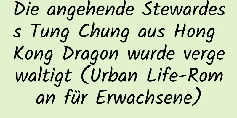 Die angehende Stewardess Tung Chung aus Hong Kong Dragon wurde vergewaltigt (Urban Life-Roman für Erwachsene)