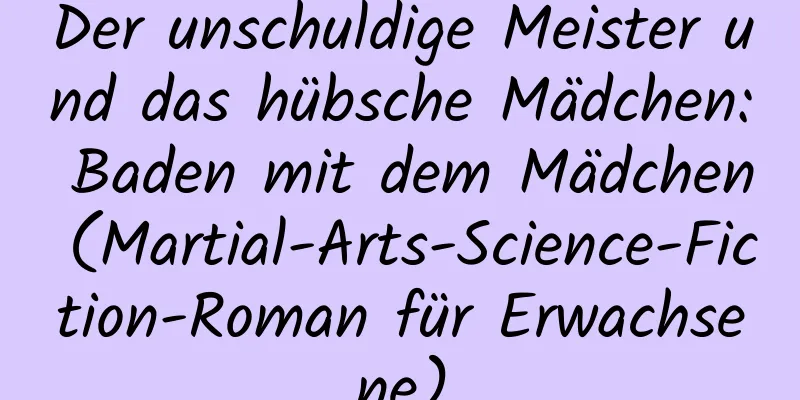 Der unschuldige Meister und das hübsche Mädchen: Baden mit dem Mädchen (Martial-Arts-Science-Fiction-Roman für Erwachsene)