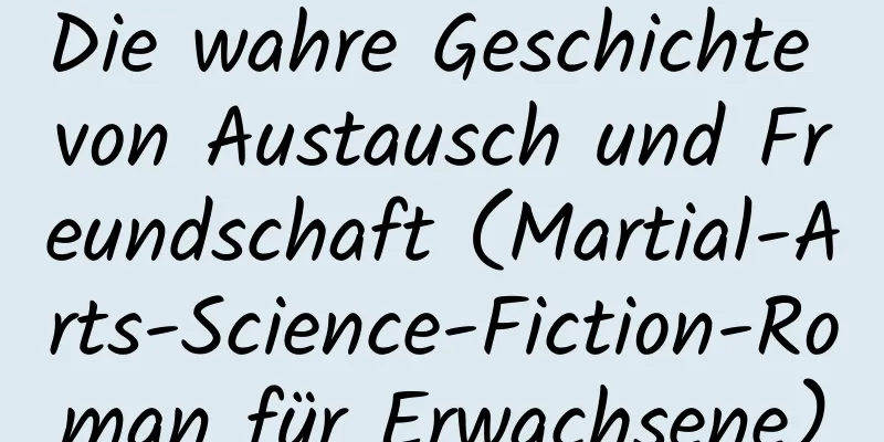 Die wahre Geschichte von Austausch und Freundschaft (Martial-Arts-Science-Fiction-Roman für Erwachsene)