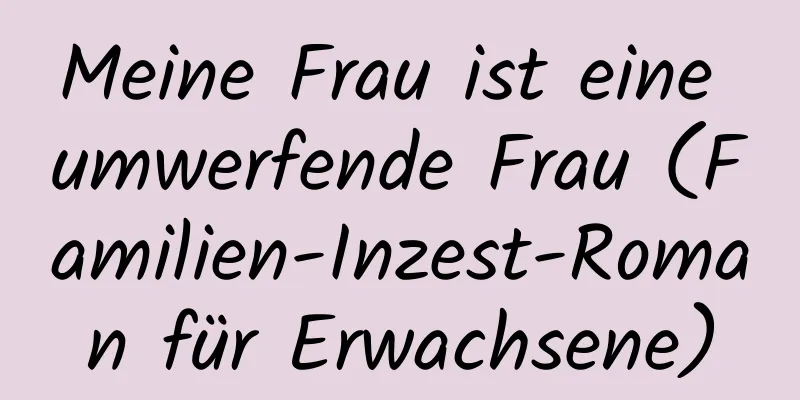 Meine Frau ist eine umwerfende Frau (Familien-Inzest-Roman für Erwachsene)