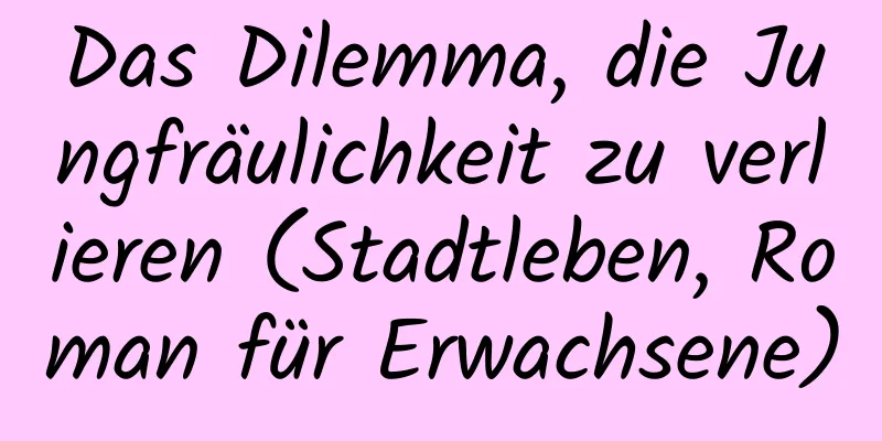 Das Dilemma, die Jungfräulichkeit zu verlieren (Stadtleben, Roman für Erwachsene)