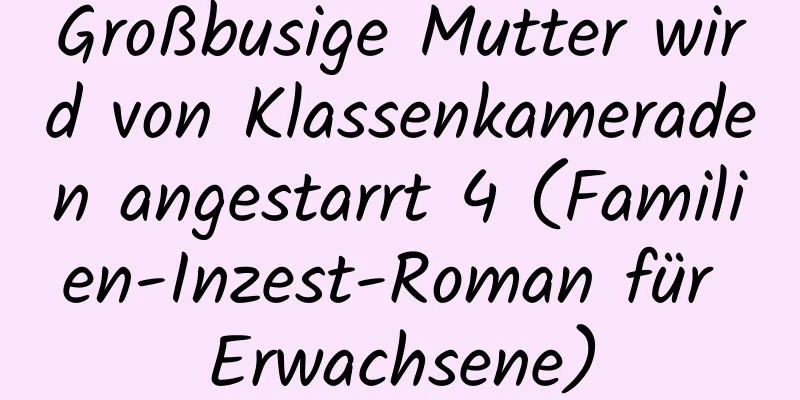 Großbusige Mutter wird von Klassenkameraden angestarrt 4 (Familien-Inzest-Roman für Erwachsene)