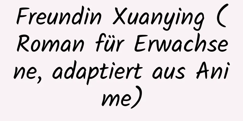 Freundin Xuanying (Roman für Erwachsene, adaptiert aus Anime)