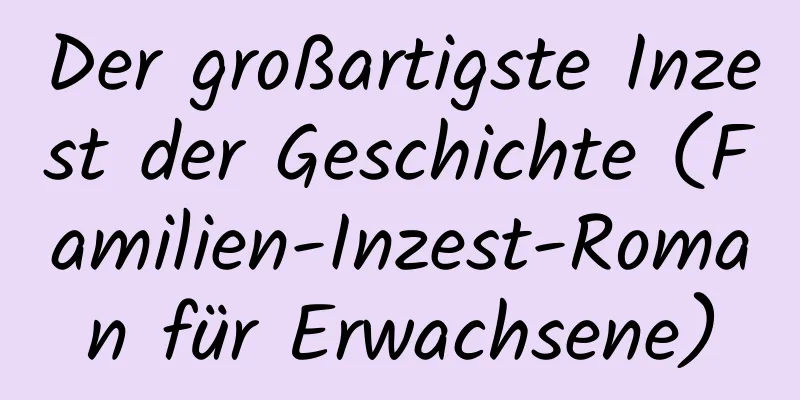 Der großartigste Inzest der Geschichte (Familien-Inzest-Roman für Erwachsene)