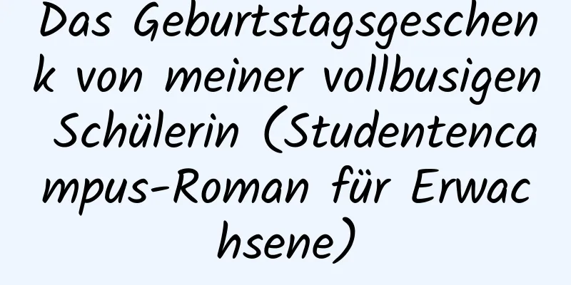 Das Geburtstagsgeschenk von meiner vollbusigen Schülerin (Studentencampus-Roman für Erwachsene)