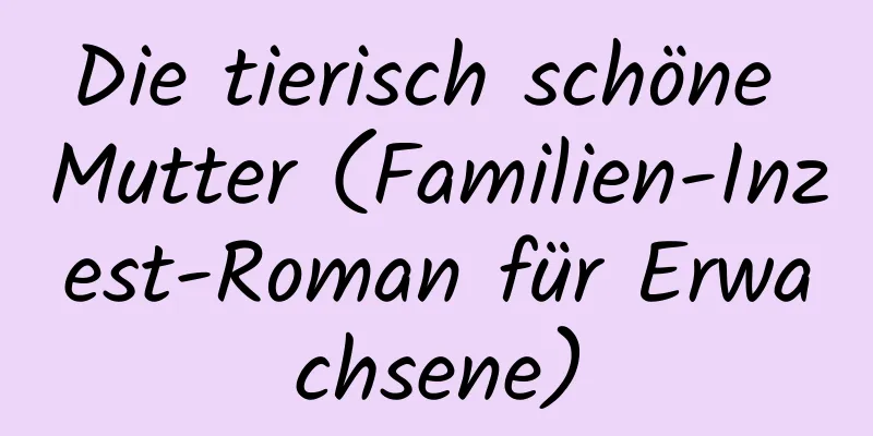 Die tierisch schöne Mutter (Familien-Inzest-Roman für Erwachsene)