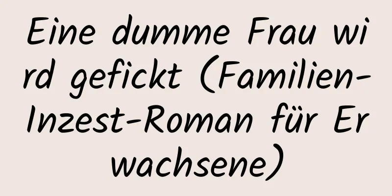 Eine dumme Frau wird gefickt (Familien-Inzest-Roman für Erwachsene)