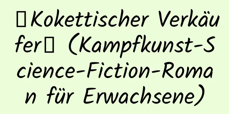 【Kokettischer Verkäufer】 (Kampfkunst-Science-Fiction-Roman für Erwachsene)