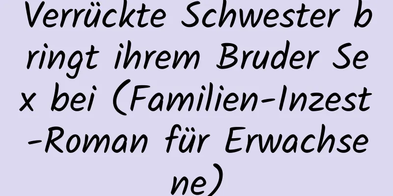 Verrückte Schwester bringt ihrem Bruder Sex bei (Familien-Inzest-Roman für Erwachsene)