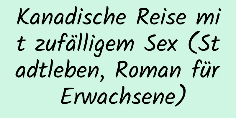 Kanadische Reise mit zufälligem Sex (Stadtleben, Roman für Erwachsene)