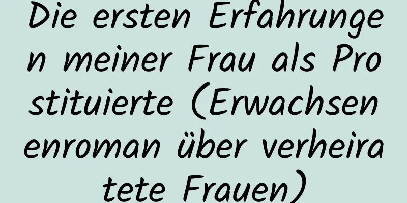 Die ersten Erfahrungen meiner Frau als Prostituierte (Erwachsenenroman über verheiratete Frauen)