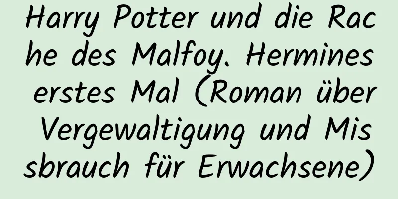 Harry Potter und die Rache des Malfoy. Hermines erstes Mal (Roman über Vergewaltigung und Missbrauch für Erwachsene)