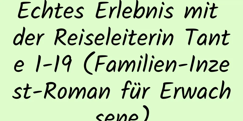 Echtes Erlebnis mit der Reiseleiterin Tante 1-19 (Familien-Inzest-Roman für Erwachsene)