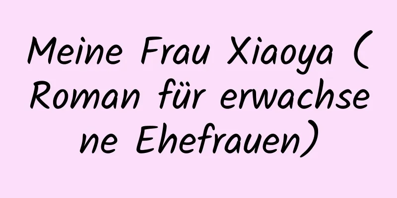 Meine Frau Xiaoya (Roman für erwachsene Ehefrauen)