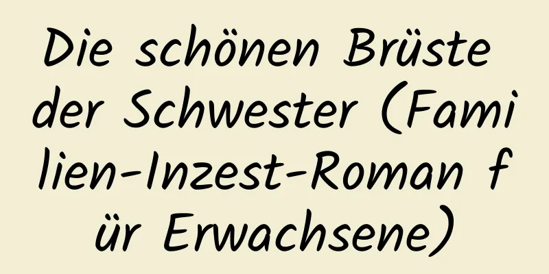 Die schönen Brüste der Schwester (Familien-Inzest-Roman für Erwachsene)