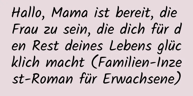 Hallo, Mama ist bereit, die Frau zu sein, die dich für den Rest deines Lebens glücklich macht (Familien-Inzest-Roman für Erwachsene)