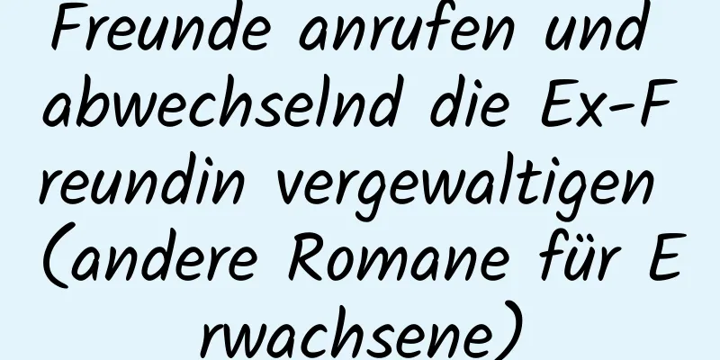 Freunde anrufen und abwechselnd die Ex-Freundin vergewaltigen (andere Romane für Erwachsene)