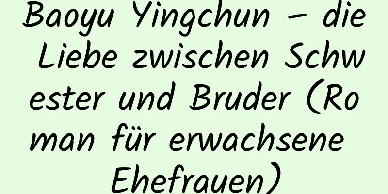 Baoyu Yingchun – die Liebe zwischen Schwester und Bruder (Roman für erwachsene Ehefrauen)