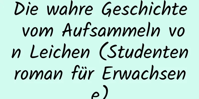 Die wahre Geschichte vom Aufsammeln von Leichen (Studentenroman für Erwachsene)