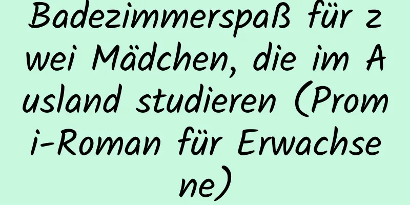 Badezimmerspaß für zwei Mädchen, die im Ausland studieren (Promi-Roman für Erwachsene)