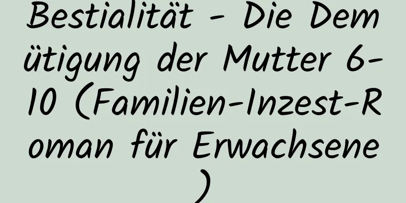 Bestialität - Die Demütigung der Mutter 6-10 (Familien-Inzest-Roman für Erwachsene)