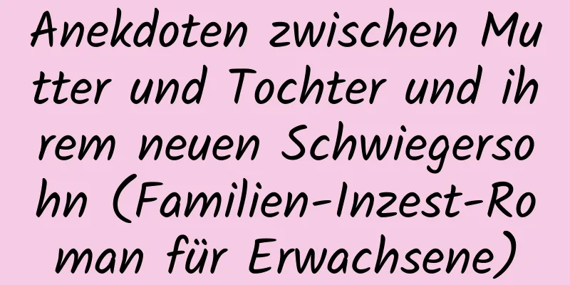 Anekdoten zwischen Mutter und Tochter und ihrem neuen Schwiegersohn (Familien-Inzest-Roman für Erwachsene)