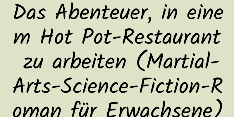 Das Abenteuer, in einem Hot Pot-Restaurant zu arbeiten (Martial-Arts-Science-Fiction-Roman für Erwachsene)