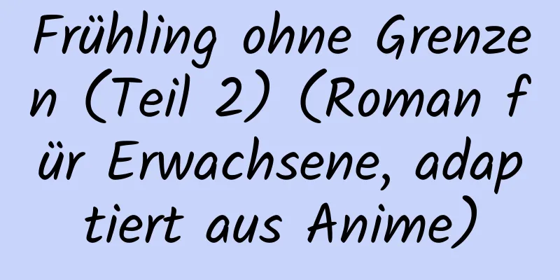 Frühling ohne Grenzen (Teil 2) (Roman für Erwachsene, adaptiert aus Anime)