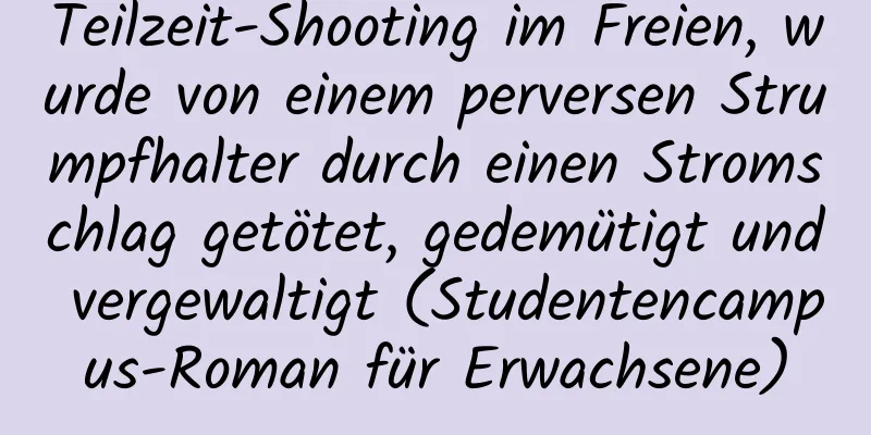 Teilzeit-Shooting im Freien, wurde von einem perversen Strumpfhalter durch einen Stromschlag getötet, gedemütigt und vergewaltigt (Studentencampus-Roman für Erwachsene)