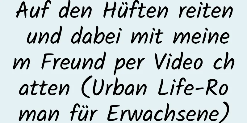 Auf den Hüften reiten und dabei mit meinem Freund per Video chatten (Urban Life-Roman für Erwachsene)